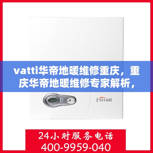 vatti华帝地暖维修重庆，重庆华帝地暖维修专家解析，专业维修服务保障您的温暖家居