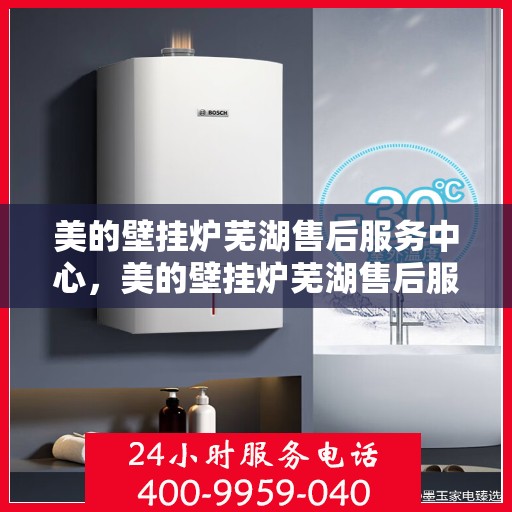 美的壁挂炉芜湖售后服务中心，美的壁挂炉芜湖售后服务中心，专业维修与优质服务并重