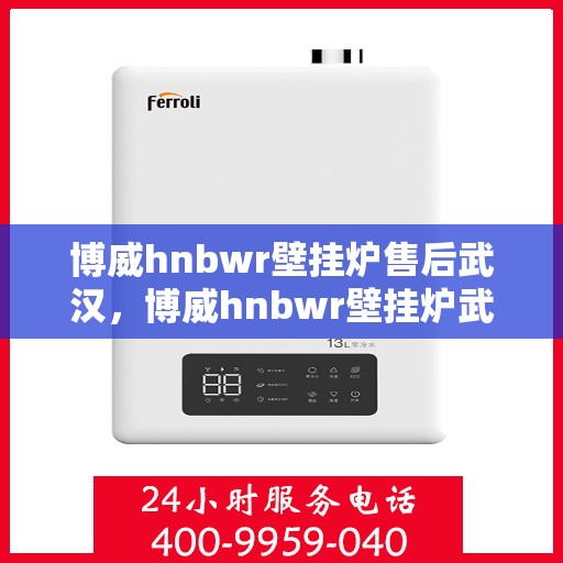 博威hnbwr壁挂炉售后武汉，博威hnbwr壁挂炉武汉售后服务中心专业服务介绍