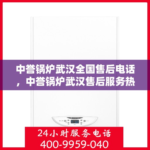 中誉锅炉武汉全国售后电话，中誉锅炉武汉售后服务热线公布，全国售后电话一键查询