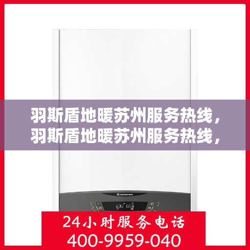 羽斯盾地暖苏州服务热线，羽斯盾地暖苏州服务热线，专业温暖，一触即达