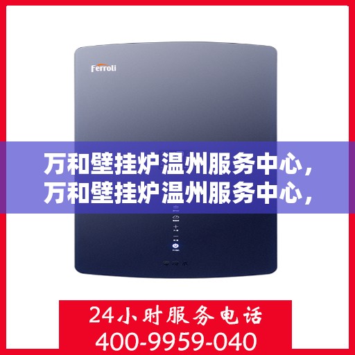 万和壁挂炉温州服务中心，万和壁挂炉温州服务中心，专业维修与贴心服务
