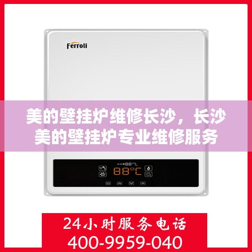 美的壁挂炉维修长沙，长沙美的壁挂炉专业维修服务