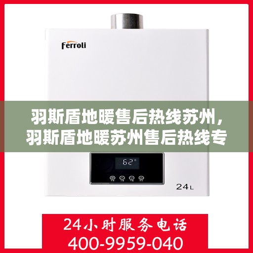 羽斯盾地暖售后热线苏州，羽斯盾地暖苏州售后热线专业服务，温暖无忧