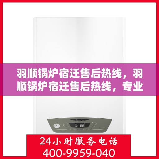 羽顺锅炉宿迁售后热线，羽顺锅炉宿迁售后热线，专业服务，贴心支持