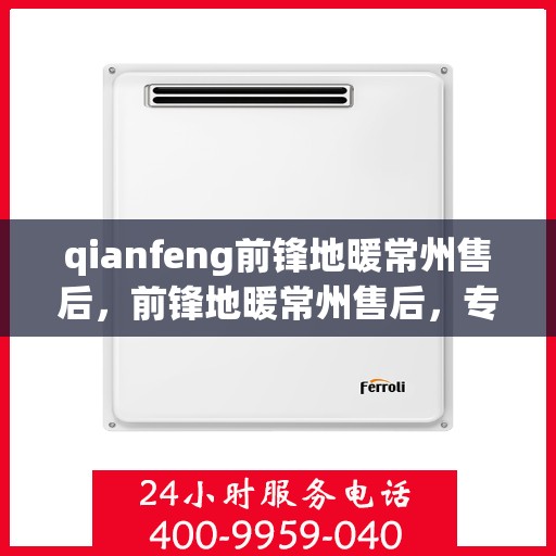 qianfeng前锋地暖常州售后，前锋地暖常州售后，专业团队，细致服务