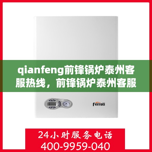 qianfeng前锋锅炉泰州客服热线，前锋锅炉泰州客服热线，专业解答，贴心服务