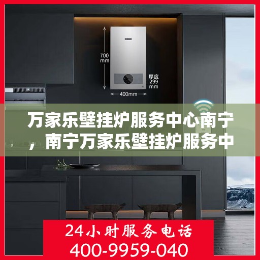 万家乐壁挂炉服务中心南宁，南宁万家乐壁挂炉服务中心，专业维修，温暖您的家