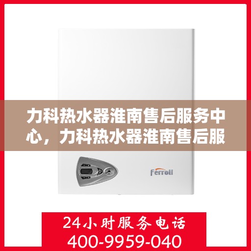 力科热水器淮南售后服务中心，力科热水器淮南售后服务中心，专业维修，贴心服务