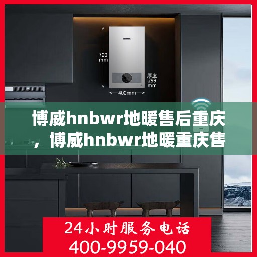 博威hnbwr地暖售后重庆，博威hnbwr地暖重庆售后服务中心，专业团队为您提供全方位服务支持