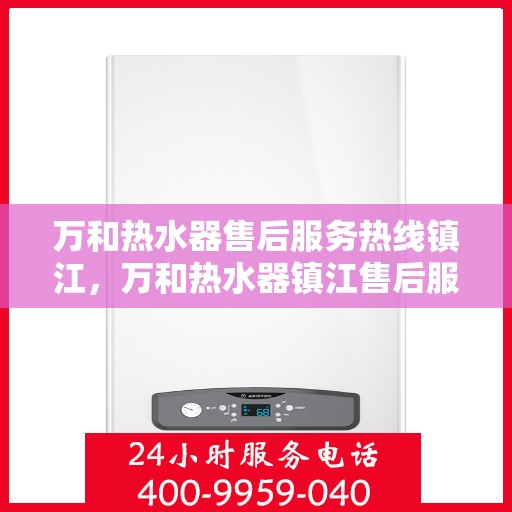 万和热水器售后服务热线镇江，万和热水器镇江售后服务热线详解