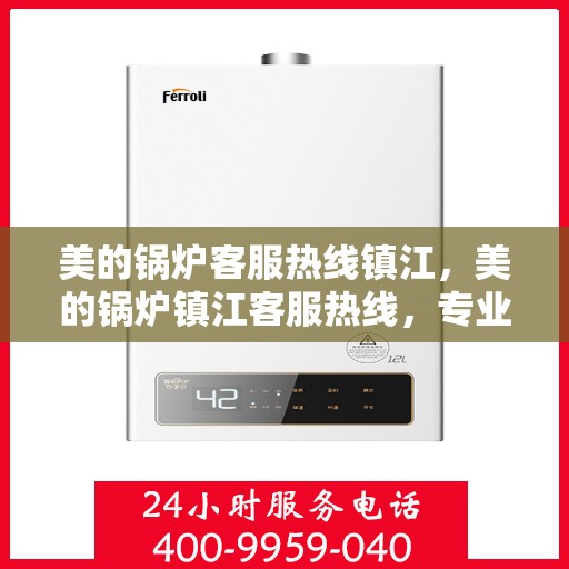 美的锅炉客服热线镇江，美的锅炉镇江客服热线，专业解答，贴心服务