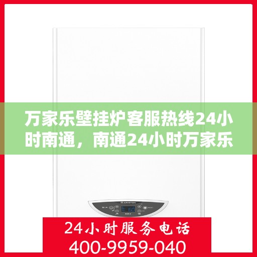 万家乐壁挂炉客服热线24小时南通，南通24小时万家乐壁挂炉全天候客服热线