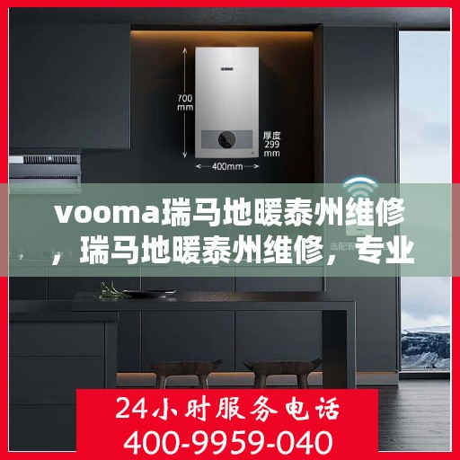 vooma瑞马地暖泰州维修，瑞马地暖泰州维修，专业团队为您解决地暖疑难杂症