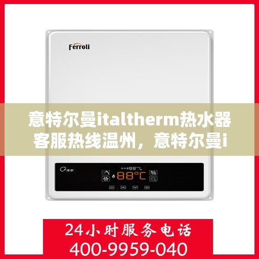 意特尔曼italtherm热水器客服热线温州，意特尔曼italtherm热水器温州客服热线专线解析