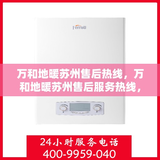 万和地暖苏州售后热线，万和地暖苏州售后服务热线，专业维修，贴心关怀