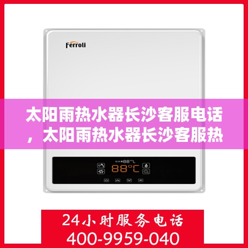 太阳雨热水器长沙客服电话，太阳雨热水器长沙客服热线及售后支持中心