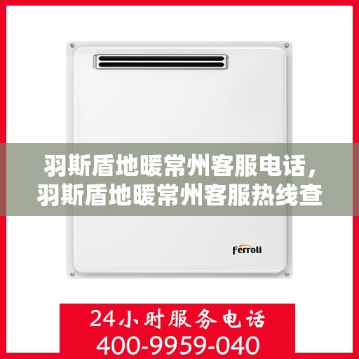 羽斯盾地暖常州客服电话，羽斯盾地暖常州客服热线查询