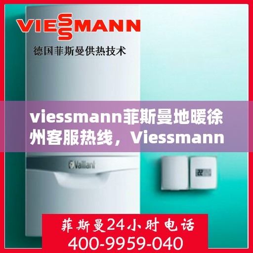 viessmann菲斯曼地暖徐州客服热线，Viessmann菲斯曼地暖徐州客服热线全解析，专业支持与贴心服务