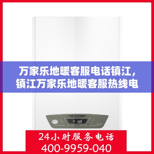 万家乐地暖客服电话镇江，镇江万家乐地暖客服热线电话号码