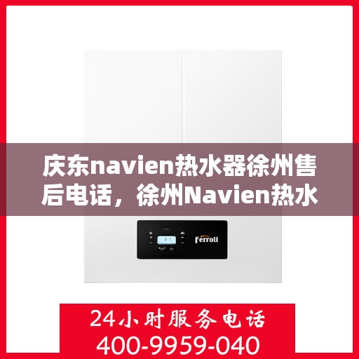 庆东navien热水器徐州售后电话，徐州Navien热水器售后专线，庆东navien热水器专业维修与售后支持