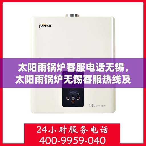 太阳雨锅炉客服电话无锡，太阳雨锅炉无锡客服热线及咨询指南