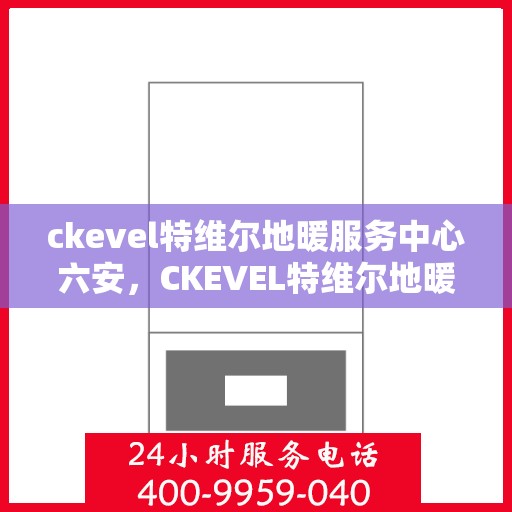 ckevel特维尔地暖服务中心六安，CKEVEL特维尔地暖服务中心，六安专业地暖解决方案提供商