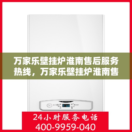 万家乐壁挂炉淮南售后服务热线，万家乐壁挂炉淮南售后热线专业服务，贴心保障