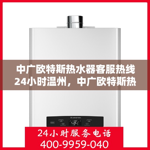 中广欧特斯热水器客服热线24小时温州，中广欧特斯热水器温州24小时客服热线全面支持
