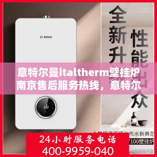 意特尔曼italtherm壁挂炉南京售后服务热线，意特尔曼italtherm壁挂炉南京售后服务热线，专业团队，贴心服务