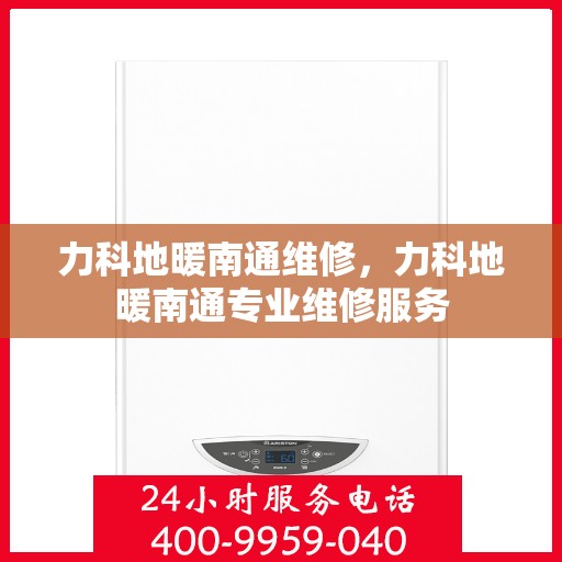 力科地暖南通维修，力科地暖南通专业维修服务