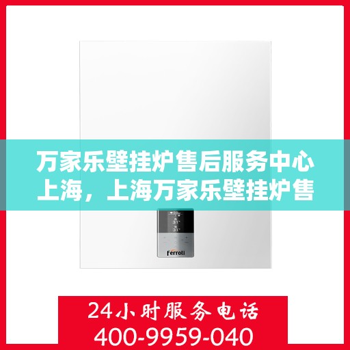 万家乐壁挂炉售后服务中心上海，上海万家乐壁挂炉售后服务中心，专业维修，贴心服务