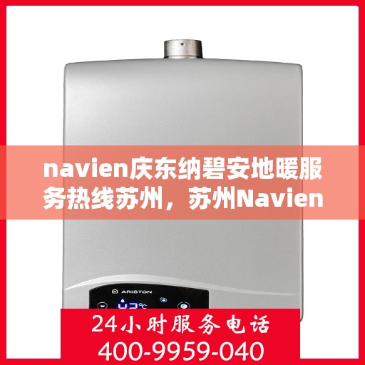 navien庆东纳碧安地暖服务热线苏州，苏州Navien庆东纳碧安地暖服务热线咨询