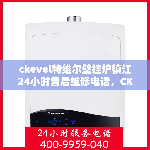 ckevel特维尔壁挂炉镇江24小时售后维修电话，CKEVEL特维尔壁挂炉镇江全天候售后维修服务热线公布