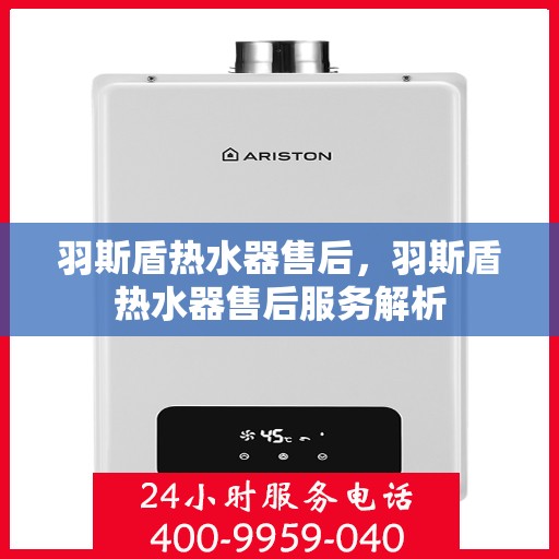 羽斯盾热水器售后，羽斯盾热水器售后服务解析