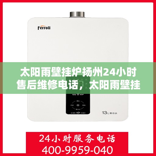 太阳雨壁挂炉扬州24小时售后维修电话，太阳雨壁挂炉扬州全天候售后维修服务热线
