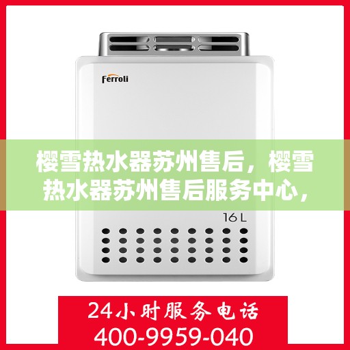 樱雪热水器苏州售后，樱雪热水器苏州售后服务中心，专业维修与优质服务并行