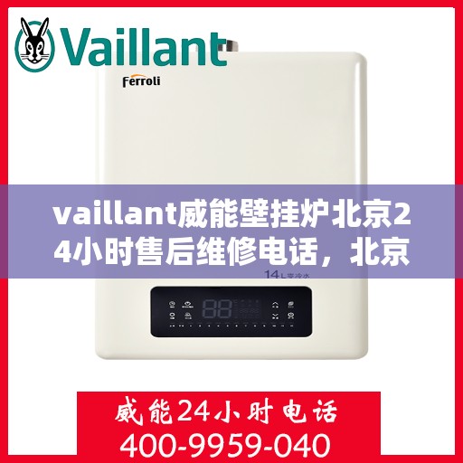 vaillant威能壁挂炉北京24小时售后维修电话，北京威能壁挂炉全天候售后维修服务热线与指南