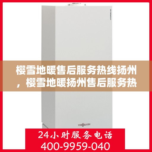 樱雪地暖售后服务热线扬州，樱雪地暖扬州售后服务热线全攻略