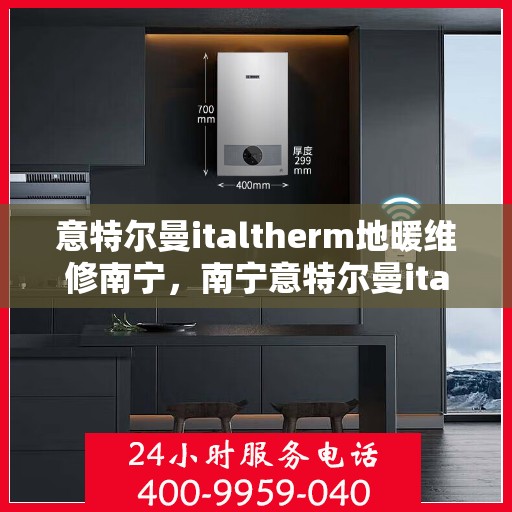 意特尔曼italtherm地暖维修南宁，南宁意特尔曼italtherm地暖专业维修服务
