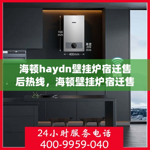 海顿haydn壁挂炉宿迁售后热线，海顿壁挂炉宿迁售后服务热线，专业解决您的壁挂炉问题