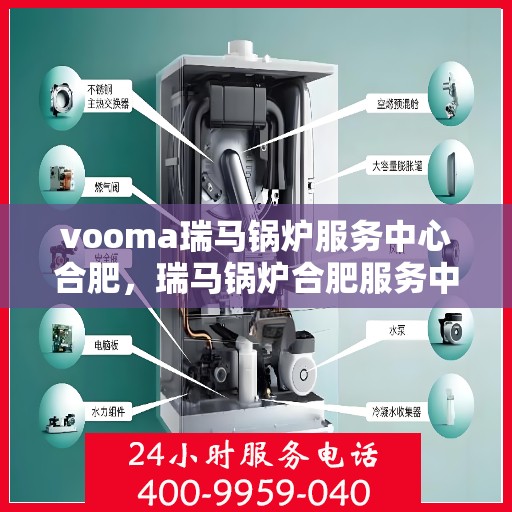 vooma瑞马锅炉服务中心合肥，瑞马锅炉合肥服务中心，专业维修与保养，一站式解决您的锅炉需求