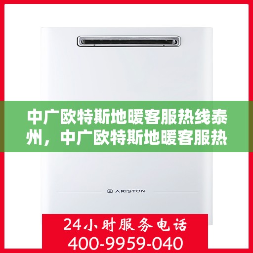 中广欧特斯地暖客服热线泰州，中广欧特斯地暖客服热线在泰州，专业解答，温暖您的生活