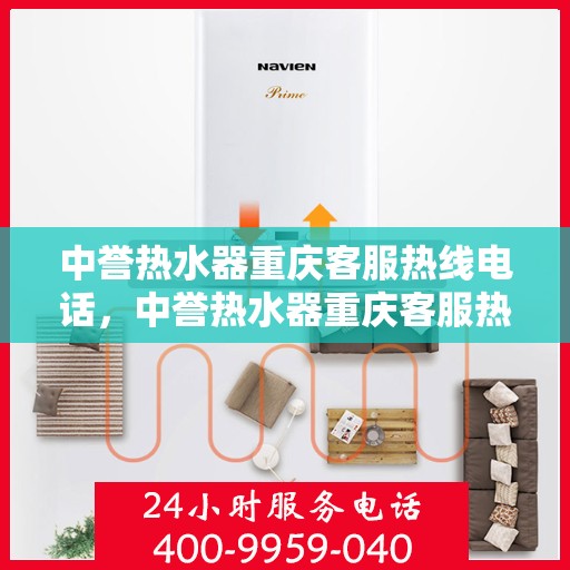 中誉热水器重庆客服热线电话，中誉热水器重庆客服热线详解，快速解决您的疑问与需求！