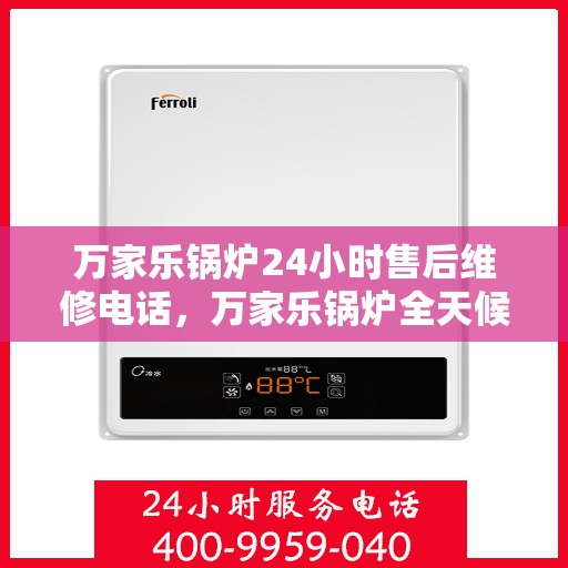 万家乐锅炉24小时售后维修电话，万家乐锅炉全天候售后维修服务热线公布