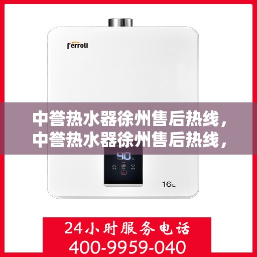 中誉热水器徐州售后热线，中誉热水器徐州售后热线，专业维修服务热线及支持一览