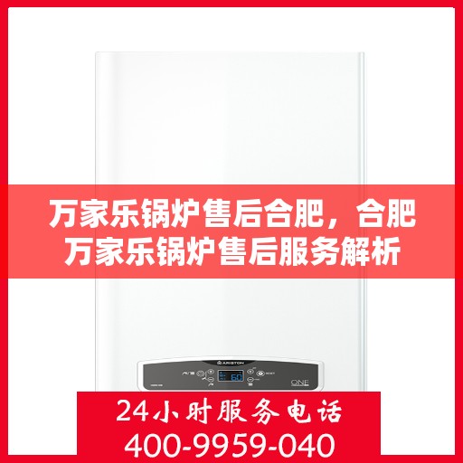 万家乐锅炉售后合肥，合肥万家乐锅炉售后服务解析