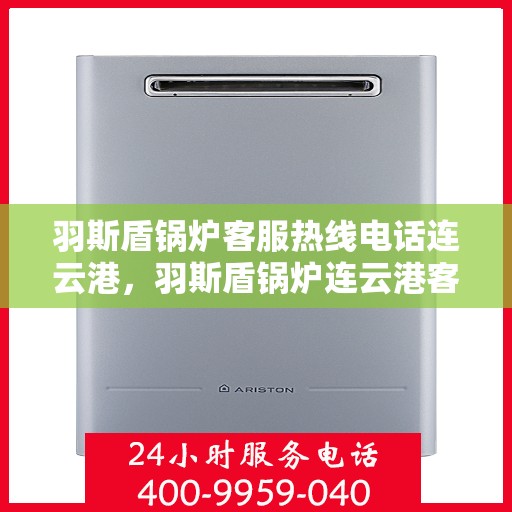 羽斯盾锅炉客服热线电话连云港，羽斯盾锅炉连云港客服热线电话
