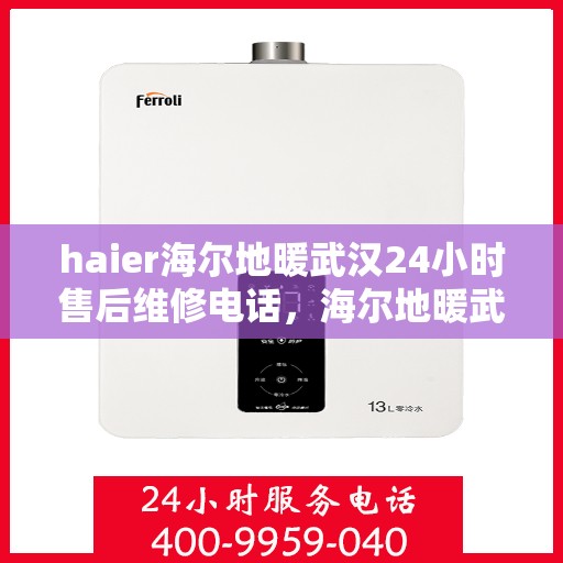 haier海尔地暖武汉24小时售后维修电话，海尔地暖武汉全天候售后维修服务热线
