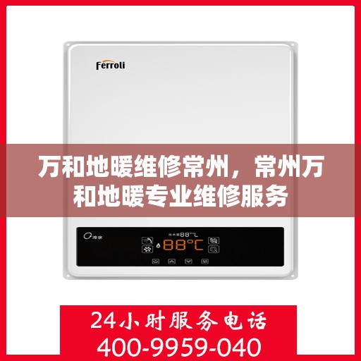 万和地暖维修常州，常州万和地暖专业维修服务